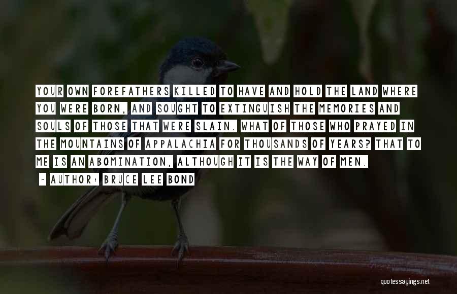 Bruce Lee Bond Quotes: Your Own Forefathers Killed To Have And Hold The Land Where You Were Born, And Sought To Extinguish The Memories