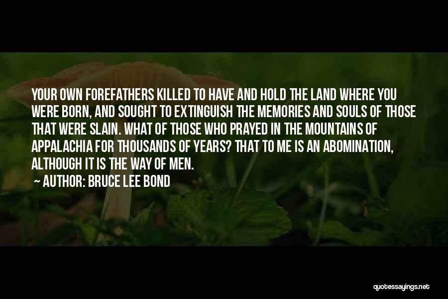 Bruce Lee Bond Quotes: Your Own Forefathers Killed To Have And Hold The Land Where You Were Born, And Sought To Extinguish The Memories