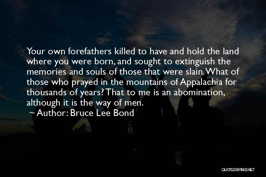 Bruce Lee Bond Quotes: Your Own Forefathers Killed To Have And Hold The Land Where You Were Born, And Sought To Extinguish The Memories