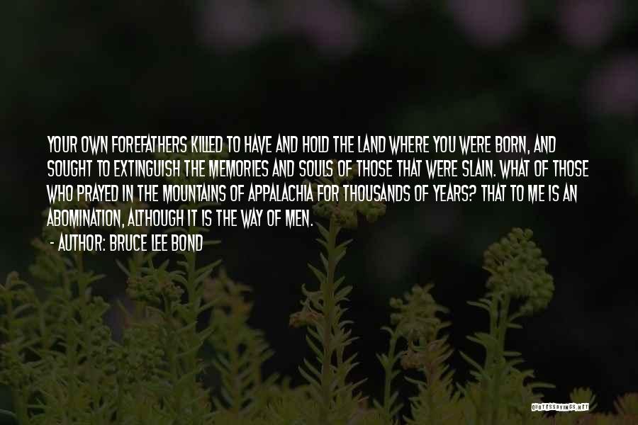 Bruce Lee Bond Quotes: Your Own Forefathers Killed To Have And Hold The Land Where You Were Born, And Sought To Extinguish The Memories