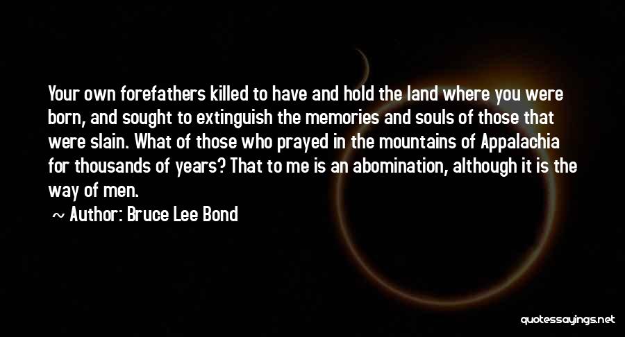 Bruce Lee Bond Quotes: Your Own Forefathers Killed To Have And Hold The Land Where You Were Born, And Sought To Extinguish The Memories