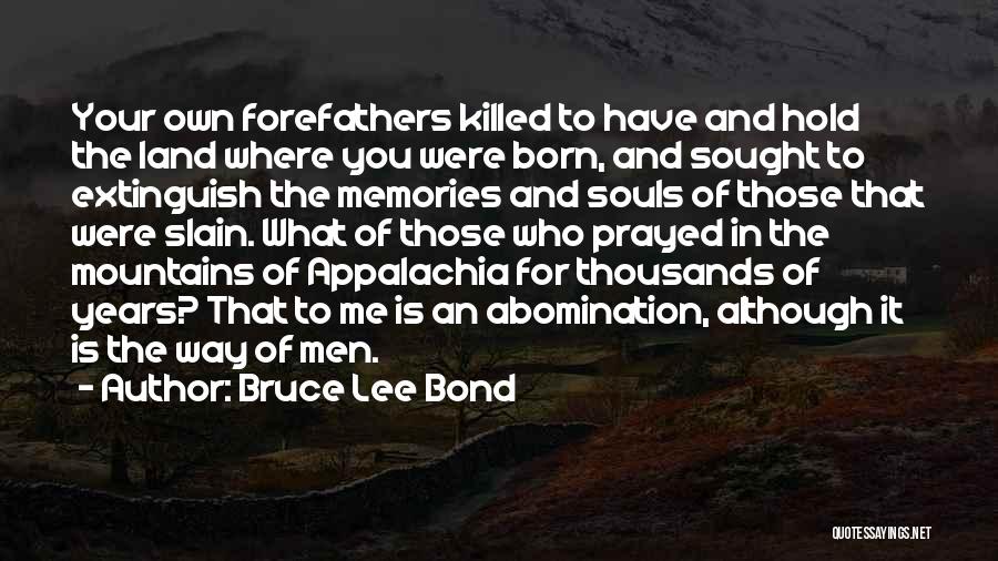 Bruce Lee Bond Quotes: Your Own Forefathers Killed To Have And Hold The Land Where You Were Born, And Sought To Extinguish The Memories