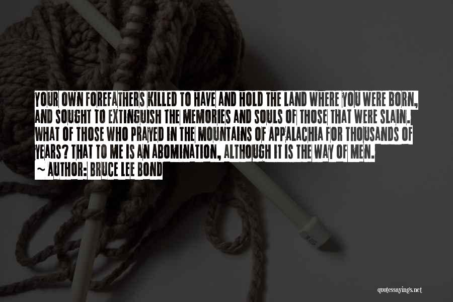 Bruce Lee Bond Quotes: Your Own Forefathers Killed To Have And Hold The Land Where You Were Born, And Sought To Extinguish The Memories