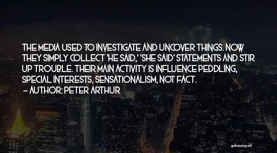 Peter Arthur Quotes: The Media Used To Investigate And Uncover Things. Now They Simply Collect 'he Said,' 'she Said' Statements And Stir Up