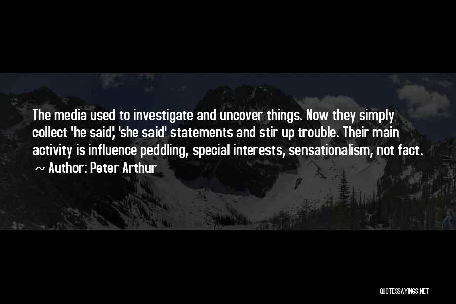 Peter Arthur Quotes: The Media Used To Investigate And Uncover Things. Now They Simply Collect 'he Said,' 'she Said' Statements And Stir Up