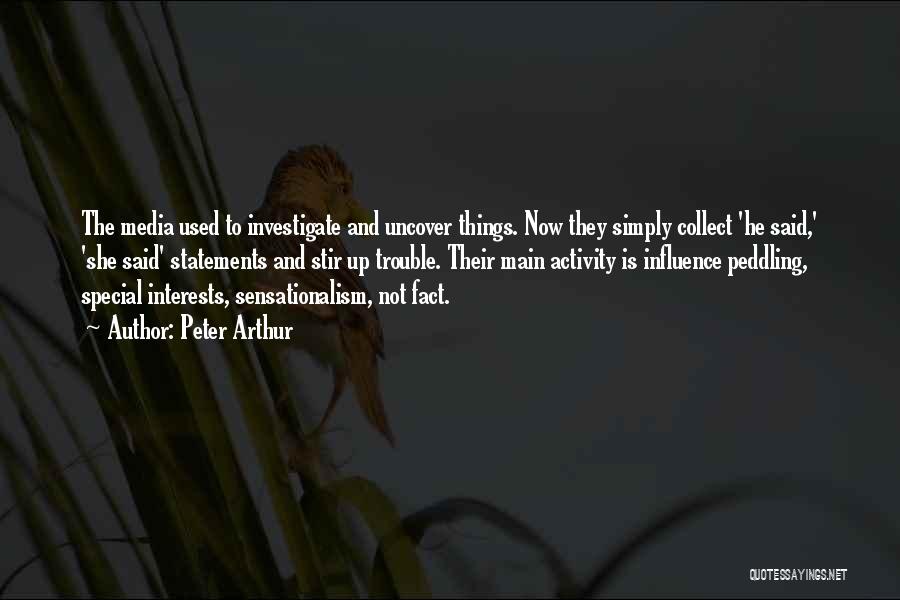 Peter Arthur Quotes: The Media Used To Investigate And Uncover Things. Now They Simply Collect 'he Said,' 'she Said' Statements And Stir Up