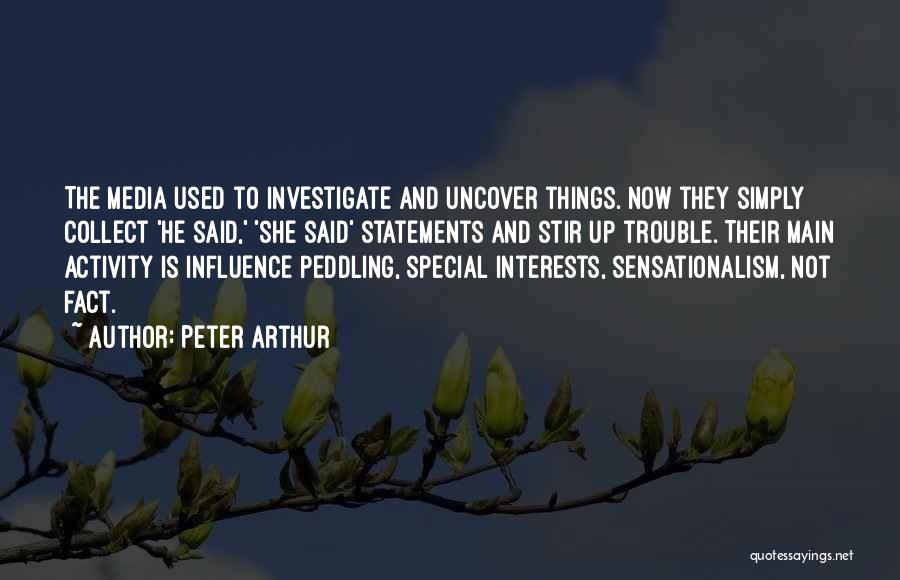 Peter Arthur Quotes: The Media Used To Investigate And Uncover Things. Now They Simply Collect 'he Said,' 'she Said' Statements And Stir Up