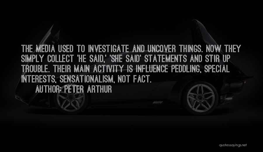 Peter Arthur Quotes: The Media Used To Investigate And Uncover Things. Now They Simply Collect 'he Said,' 'she Said' Statements And Stir Up