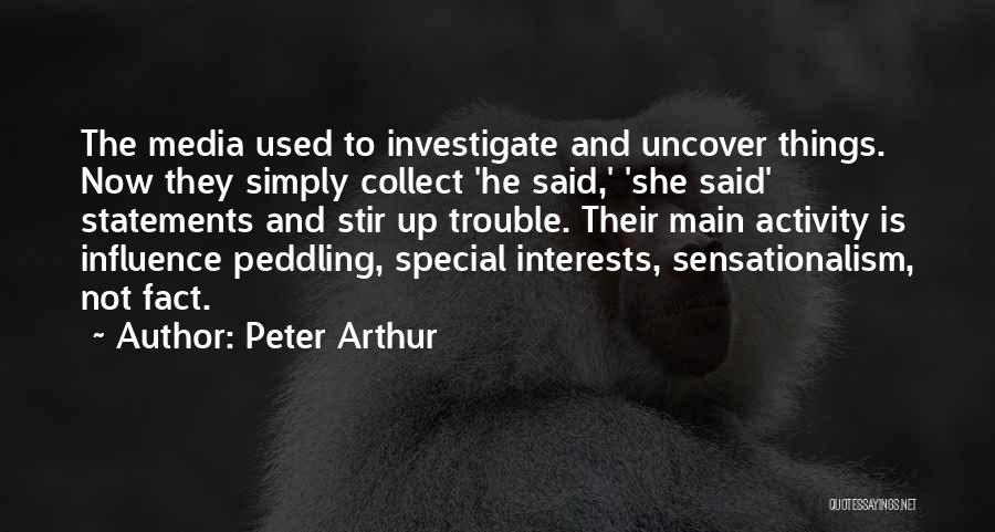 Peter Arthur Quotes: The Media Used To Investigate And Uncover Things. Now They Simply Collect 'he Said,' 'she Said' Statements And Stir Up