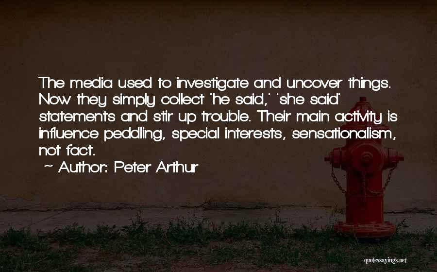 Peter Arthur Quotes: The Media Used To Investigate And Uncover Things. Now They Simply Collect 'he Said,' 'she Said' Statements And Stir Up