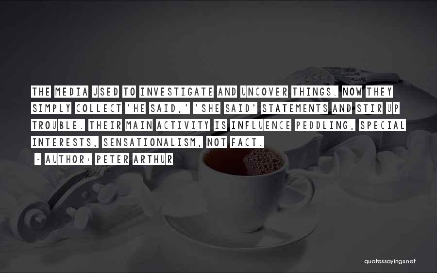 Peter Arthur Quotes: The Media Used To Investigate And Uncover Things. Now They Simply Collect 'he Said,' 'she Said' Statements And Stir Up