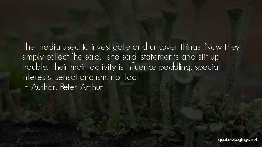 Peter Arthur Quotes: The Media Used To Investigate And Uncover Things. Now They Simply Collect 'he Said,' 'she Said' Statements And Stir Up