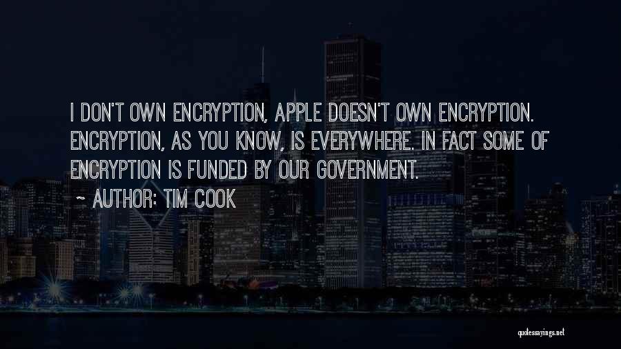 Tim Cook Quotes: I Don't Own Encryption, Apple Doesn't Own Encryption. Encryption, As You Know, Is Everywhere. In Fact Some Of Encryption Is