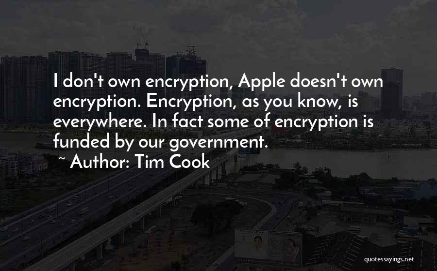 Tim Cook Quotes: I Don't Own Encryption, Apple Doesn't Own Encryption. Encryption, As You Know, Is Everywhere. In Fact Some Of Encryption Is