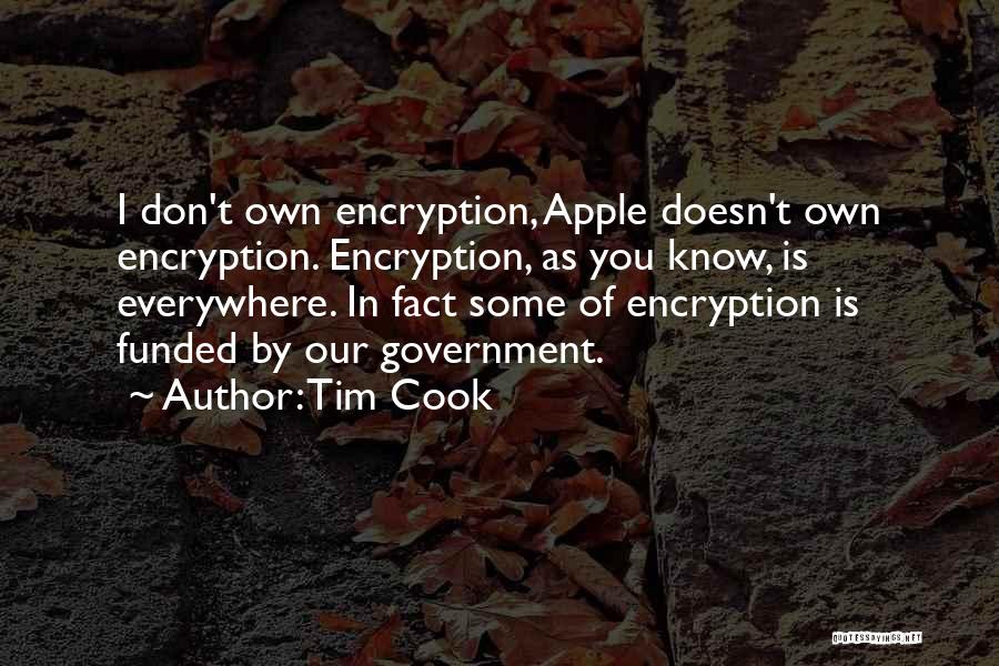 Tim Cook Quotes: I Don't Own Encryption, Apple Doesn't Own Encryption. Encryption, As You Know, Is Everywhere. In Fact Some Of Encryption Is