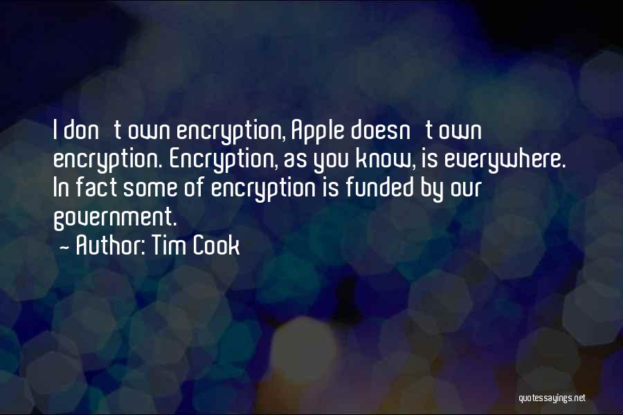 Tim Cook Quotes: I Don't Own Encryption, Apple Doesn't Own Encryption. Encryption, As You Know, Is Everywhere. In Fact Some Of Encryption Is