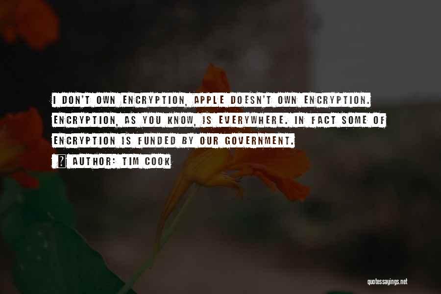 Tim Cook Quotes: I Don't Own Encryption, Apple Doesn't Own Encryption. Encryption, As You Know, Is Everywhere. In Fact Some Of Encryption Is