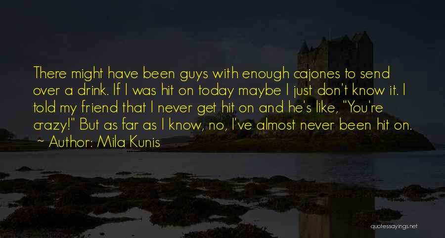 Mila Kunis Quotes: There Might Have Been Guys With Enough Cajones To Send Over A Drink. If I Was Hit On Today Maybe