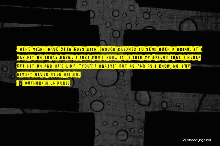 Mila Kunis Quotes: There Might Have Been Guys With Enough Cajones To Send Over A Drink. If I Was Hit On Today Maybe