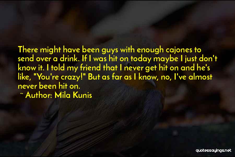 Mila Kunis Quotes: There Might Have Been Guys With Enough Cajones To Send Over A Drink. If I Was Hit On Today Maybe