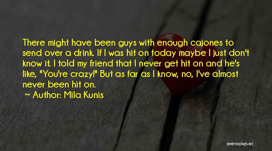 Mila Kunis Quotes: There Might Have Been Guys With Enough Cajones To Send Over A Drink. If I Was Hit On Today Maybe