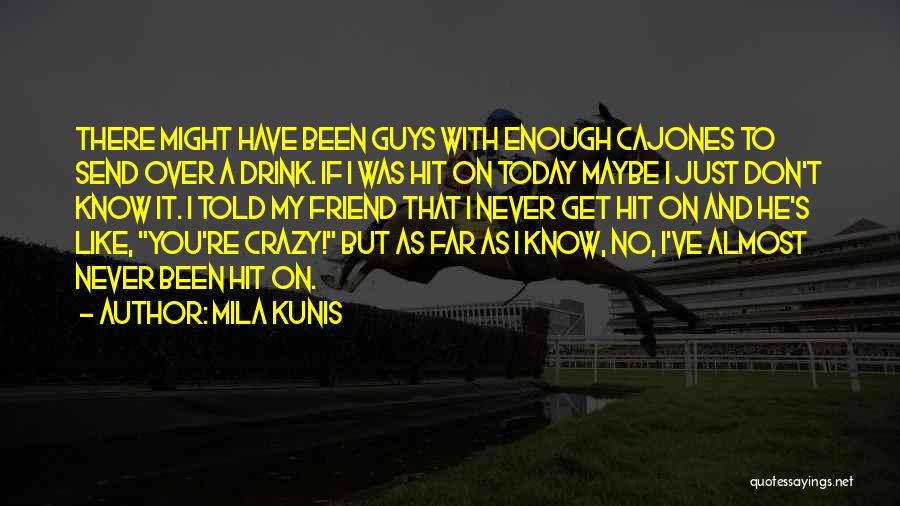 Mila Kunis Quotes: There Might Have Been Guys With Enough Cajones To Send Over A Drink. If I Was Hit On Today Maybe