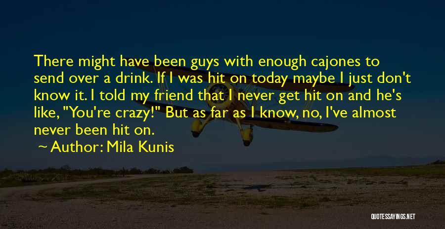 Mila Kunis Quotes: There Might Have Been Guys With Enough Cajones To Send Over A Drink. If I Was Hit On Today Maybe