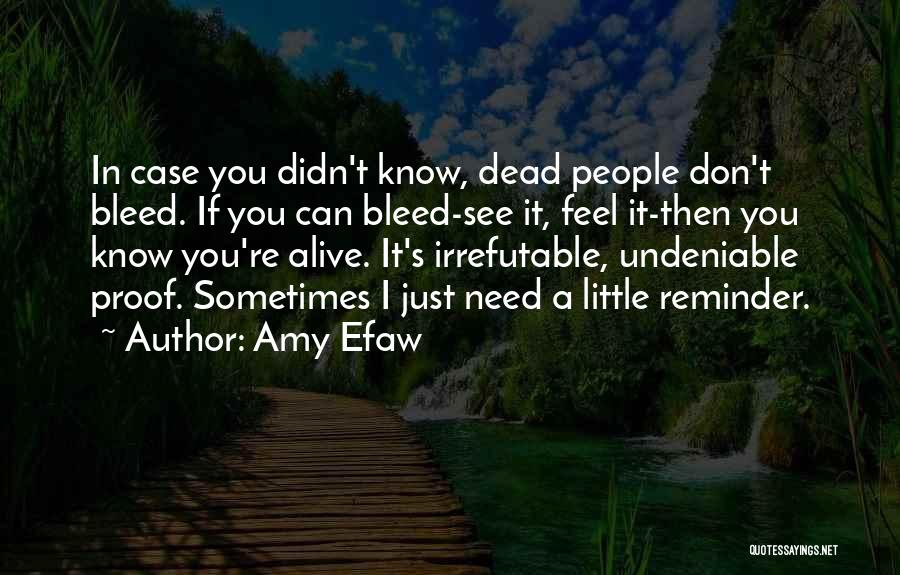 Amy Efaw Quotes: In Case You Didn't Know, Dead People Don't Bleed. If You Can Bleed-see It, Feel It-then You Know You're Alive.