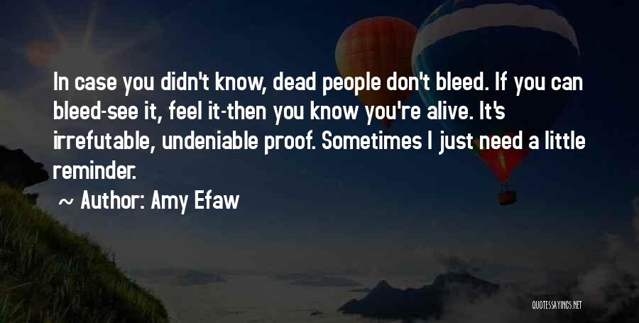 Amy Efaw Quotes: In Case You Didn't Know, Dead People Don't Bleed. If You Can Bleed-see It, Feel It-then You Know You're Alive.