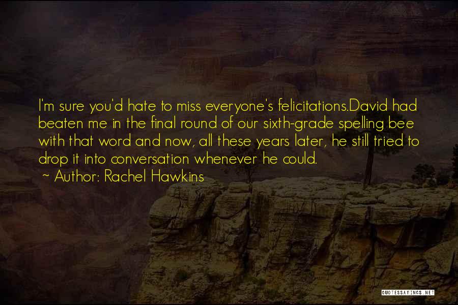 Rachel Hawkins Quotes: I'm Sure You'd Hate To Miss Everyone's Felicitations.david Had Beaten Me In The Final Round Of Our Sixth-grade Spelling Bee