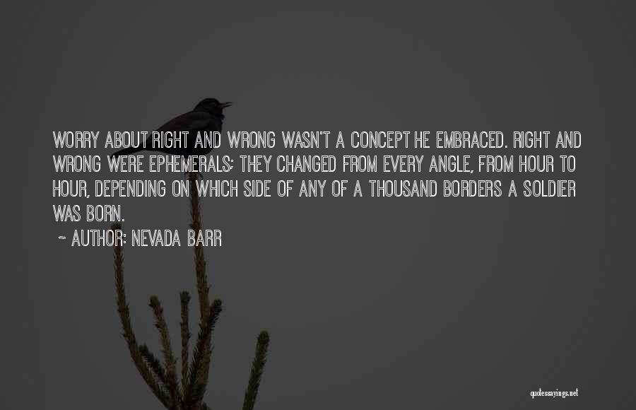 Nevada Barr Quotes: Worry About Right And Wrong Wasn't A Concept He Embraced. Right And Wrong Were Ephemerals; They Changed From Every Angle,