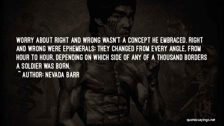 Nevada Barr Quotes: Worry About Right And Wrong Wasn't A Concept He Embraced. Right And Wrong Were Ephemerals; They Changed From Every Angle,