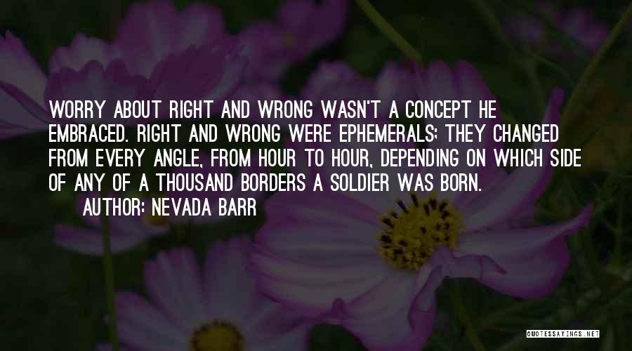 Nevada Barr Quotes: Worry About Right And Wrong Wasn't A Concept He Embraced. Right And Wrong Were Ephemerals; They Changed From Every Angle,