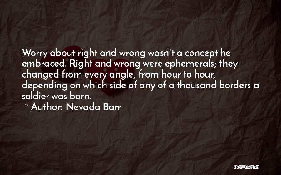 Nevada Barr Quotes: Worry About Right And Wrong Wasn't A Concept He Embraced. Right And Wrong Were Ephemerals; They Changed From Every Angle,