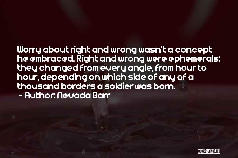 Nevada Barr Quotes: Worry About Right And Wrong Wasn't A Concept He Embraced. Right And Wrong Were Ephemerals; They Changed From Every Angle,