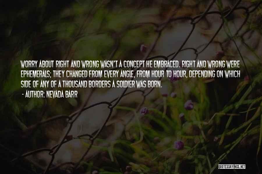 Nevada Barr Quotes: Worry About Right And Wrong Wasn't A Concept He Embraced. Right And Wrong Were Ephemerals; They Changed From Every Angle,