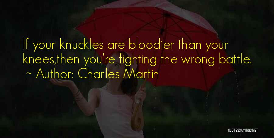 Charles Martin Quotes: If Your Knuckles Are Bloodier Than Your Knees,then You're Fighting The Wrong Battle.