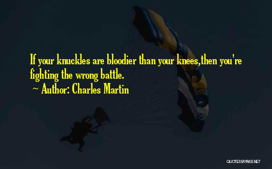 Charles Martin Quotes: If Your Knuckles Are Bloodier Than Your Knees,then You're Fighting The Wrong Battle.