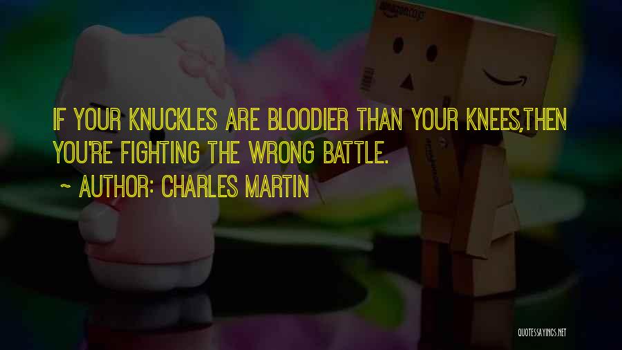 Charles Martin Quotes: If Your Knuckles Are Bloodier Than Your Knees,then You're Fighting The Wrong Battle.