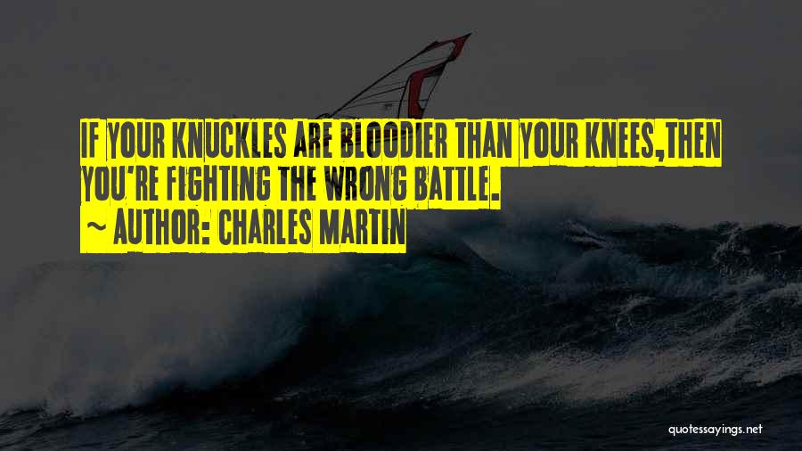 Charles Martin Quotes: If Your Knuckles Are Bloodier Than Your Knees,then You're Fighting The Wrong Battle.