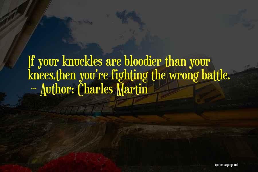 Charles Martin Quotes: If Your Knuckles Are Bloodier Than Your Knees,then You're Fighting The Wrong Battle.