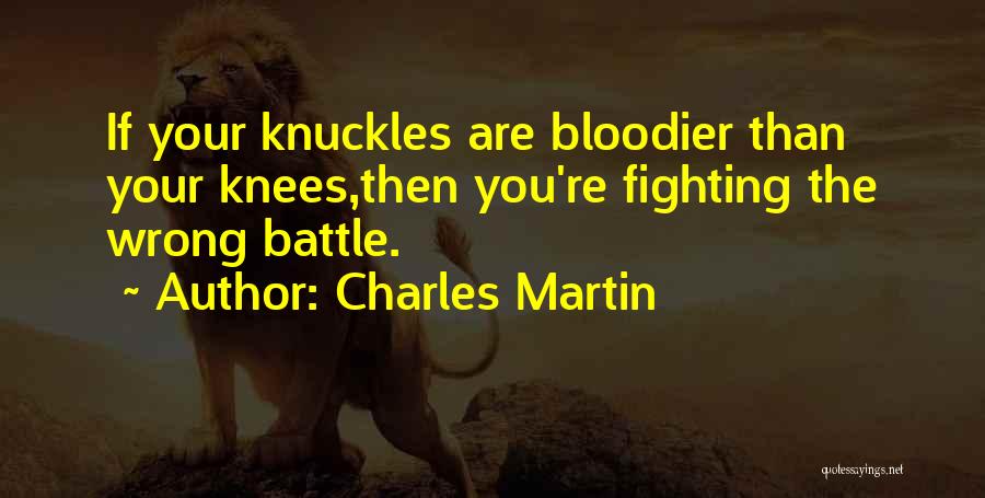 Charles Martin Quotes: If Your Knuckles Are Bloodier Than Your Knees,then You're Fighting The Wrong Battle.