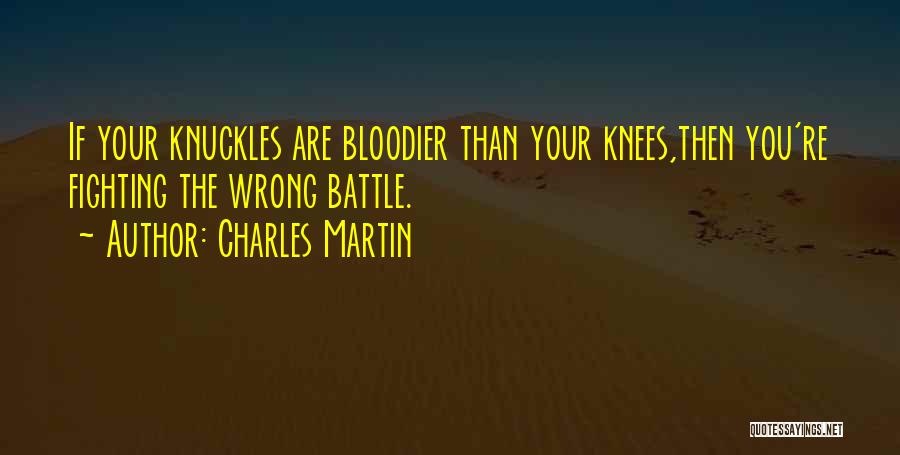 Charles Martin Quotes: If Your Knuckles Are Bloodier Than Your Knees,then You're Fighting The Wrong Battle.