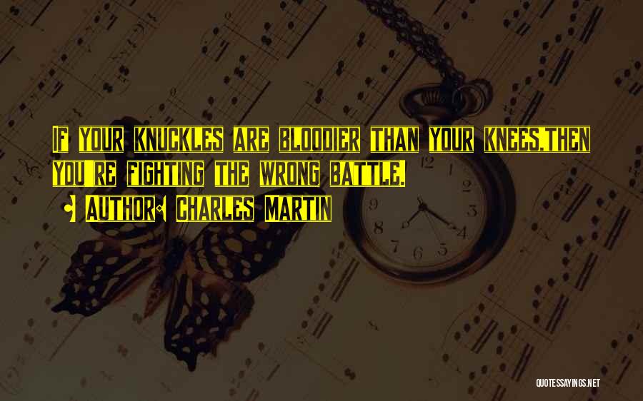 Charles Martin Quotes: If Your Knuckles Are Bloodier Than Your Knees,then You're Fighting The Wrong Battle.