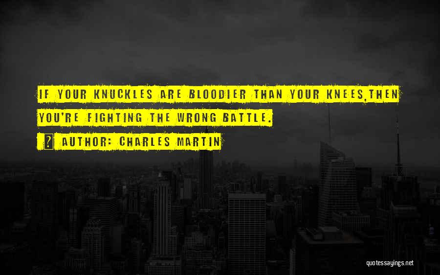 Charles Martin Quotes: If Your Knuckles Are Bloodier Than Your Knees,then You're Fighting The Wrong Battle.