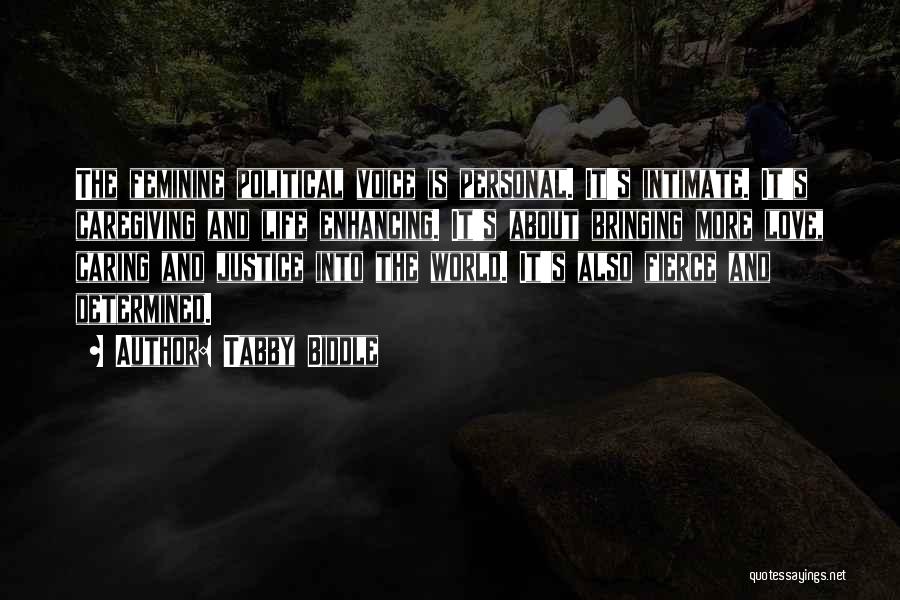 Tabby Biddle Quotes: The Feminine Political Voice Is Personal. It's Intimate. It's Caregiving And Life Enhancing. It's About Bringing More Love, Caring And