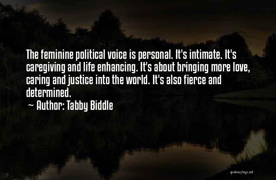 Tabby Biddle Quotes: The Feminine Political Voice Is Personal. It's Intimate. It's Caregiving And Life Enhancing. It's About Bringing More Love, Caring And