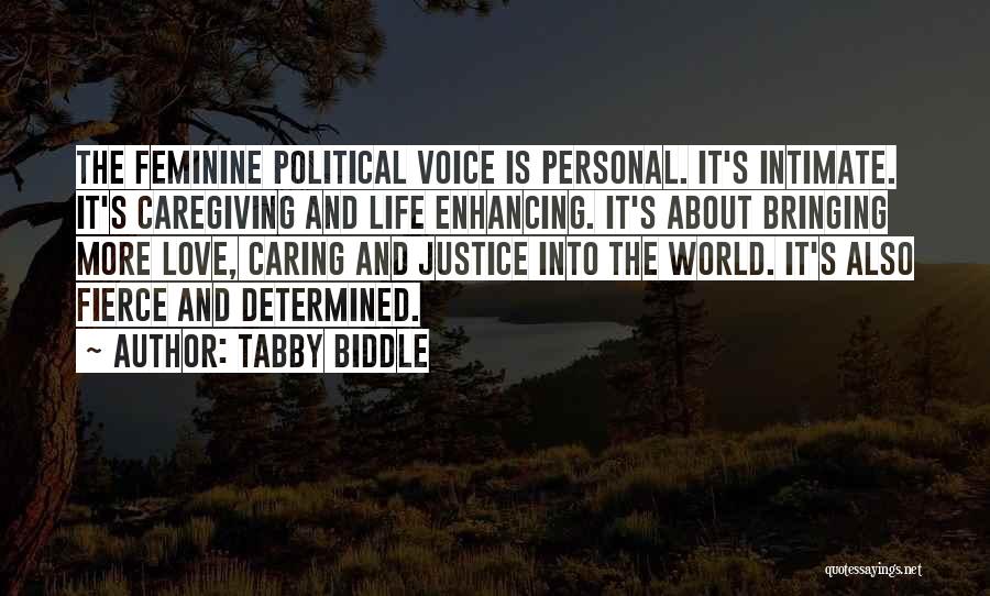 Tabby Biddle Quotes: The Feminine Political Voice Is Personal. It's Intimate. It's Caregiving And Life Enhancing. It's About Bringing More Love, Caring And