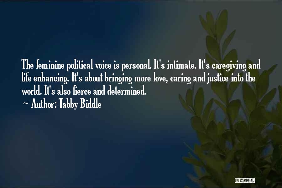 Tabby Biddle Quotes: The Feminine Political Voice Is Personal. It's Intimate. It's Caregiving And Life Enhancing. It's About Bringing More Love, Caring And