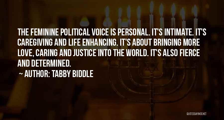 Tabby Biddle Quotes: The Feminine Political Voice Is Personal. It's Intimate. It's Caregiving And Life Enhancing. It's About Bringing More Love, Caring And